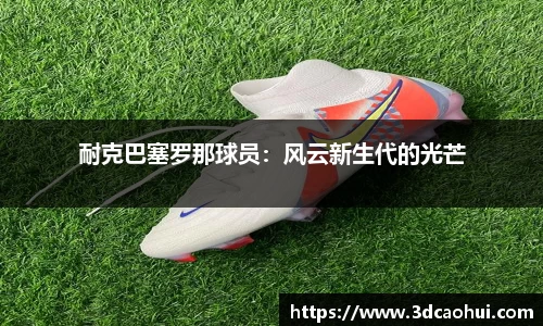 耐克巴塞罗那球员：风云新生代的光芒